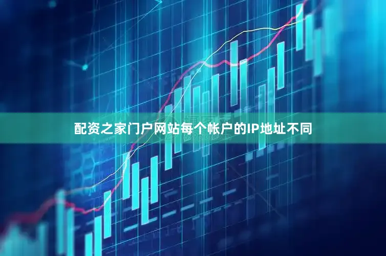 配资之家门户网站每个帐户的IP地址不同