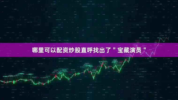 哪里可以配资炒股直呼找出了＂宝藏演员＂