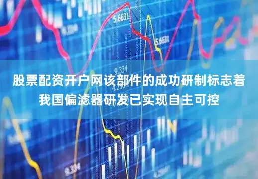 股票配资开户网该部件的成功研制标志着我国偏滤器研发已实现自主可控