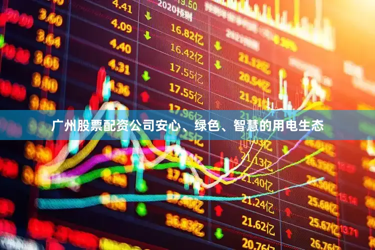 广州股票配资公司安心、绿色、智慧的用电生态
