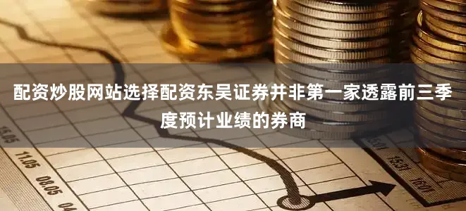配资炒股网站选择配资东吴证券并非第一家透露前三季度预计业绩的券商