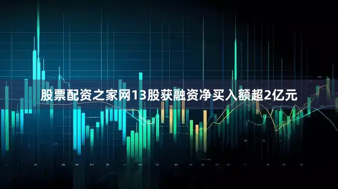 股票配资之家网13股获融资净买入额超2亿元