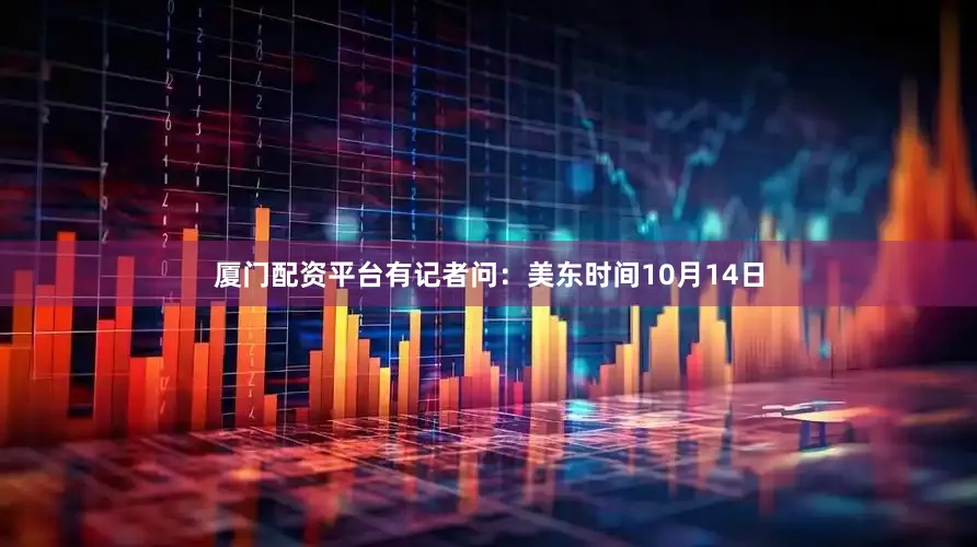 厦门配资平台有记者问：美东时间10月14日