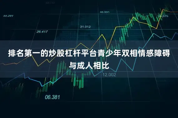 排名第一的炒股杠杆平台青少年双相情感障碍与成人相比