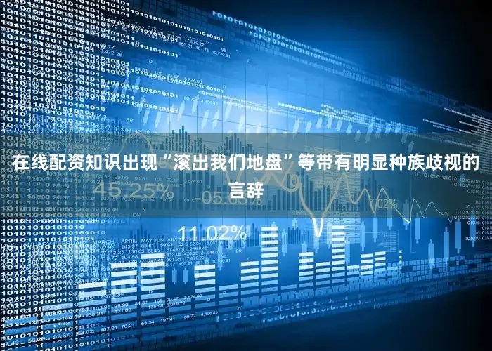 在线配资知识出现“滚出我们地盘”等带有明显种族歧视的言辞